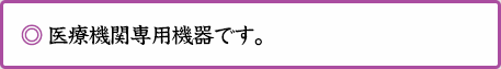 ◎ 医療機関専用機器です。